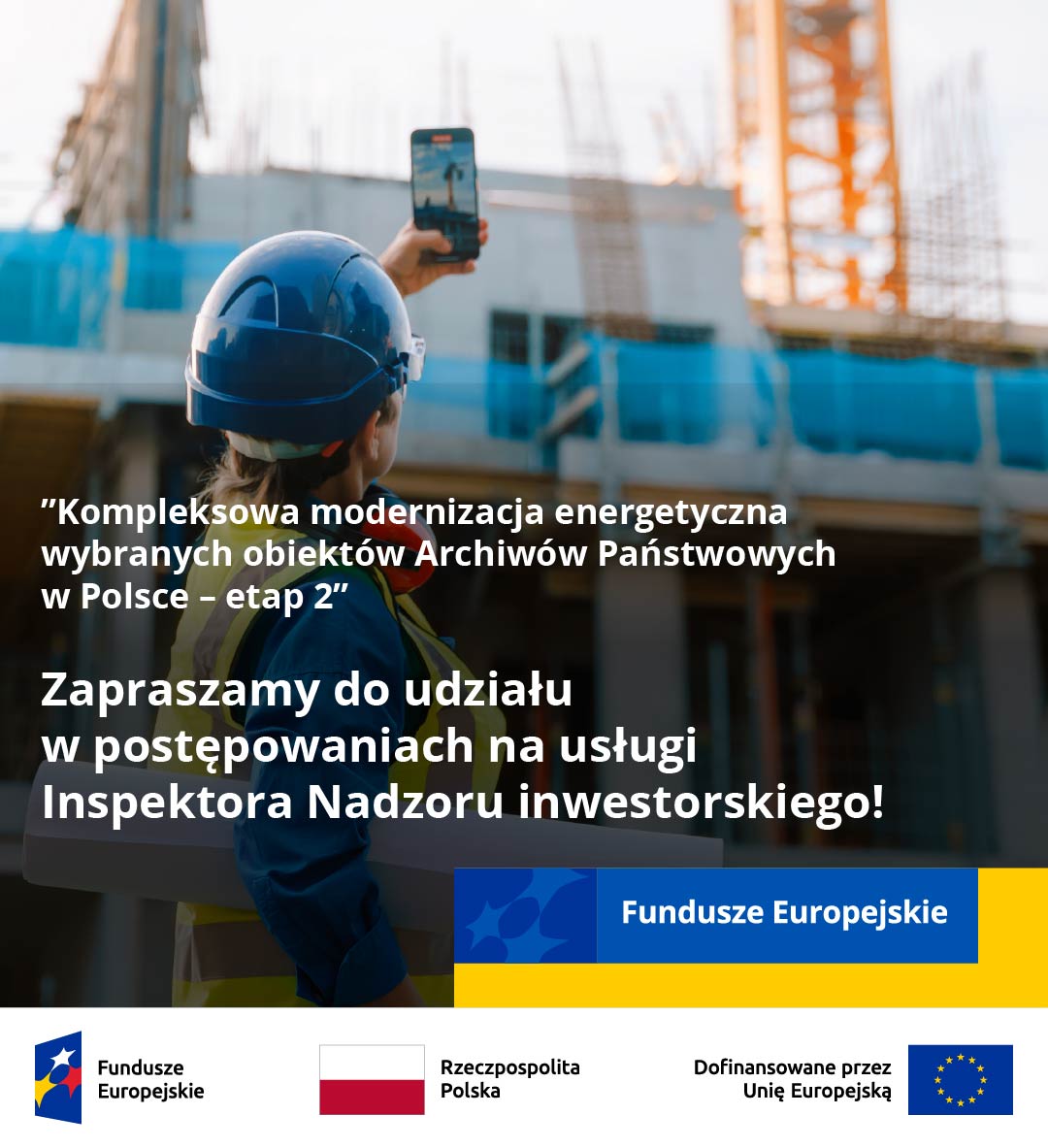Na ilustracji widać człowieka w kasku z kamizelką odblaskową i planami w ręku, który robi zdjęcie placu budowy, jak również biały pasek z logotypem Funduszy Europejskich oraz flagami Polski i Unii Europejskiej. Na rysunku napis: „„Kompleksowa modernizacja energetyczna wybranych obiektów Archiwów Państwowych w Polsce – etap 2" Zapraszamy do udziału w postępowaniach na usługi Inspektora Nadzoru inwestorskiego!”. Na białym pasku napisy: Fundusze Europejskie, Rzeczpospolita Polska, Dofinansowane przez Unię Europejską.